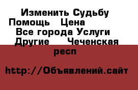 Изменить Судьбу, Помощь › Цена ­ 15 000 - Все города Услуги » Другие   . Чеченская респ.